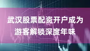 武汉股票配资开户成为游客解锁深度年味
