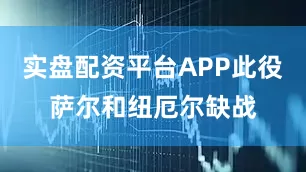 实盘配资平台APP此役萨尔和纽厄尔缺战